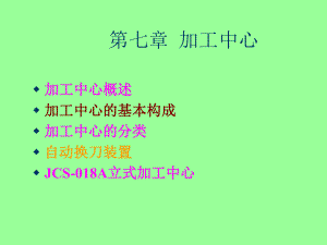 第七章加工中心加工中心概述加工中心的基本構(gòu)成加工中心的分類(lèi)