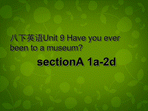 湖北省荊州市沙市第五中學(xué)八年級(jí)英語(yǔ)下冊(cè) Unit 9 Have you ever been to a museum課件1 新版人教新目標(biāo)版