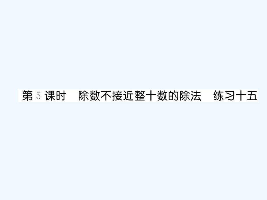 四年級(jí)上冊(cè)數(shù)學(xué)習(xí)題課件－第6單元 2、筆算除法 第5課時(shí) 除數(shù)不接近整十?dāng)?shù)的除法 練習(xí)十五∣人教新課標(biāo)（2021秋） (共7張PPT)_第1頁(yè)