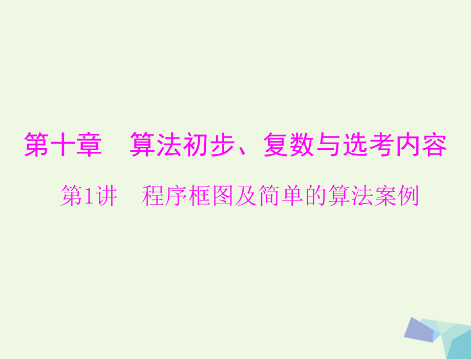 【南方新課堂】高考數(shù)學(xué)一輪總復(fù)習(xí) 第十章 算法初步、復(fù)數(shù)與選考內(nèi)容 第1講 程序框圖及簡(jiǎn)單的算法案例課件 文_第1頁(yè)