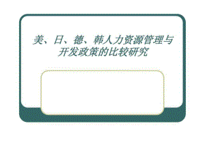 美丶日丶德丶韓人力資源管理與開發(fā)政策的比較研究課件