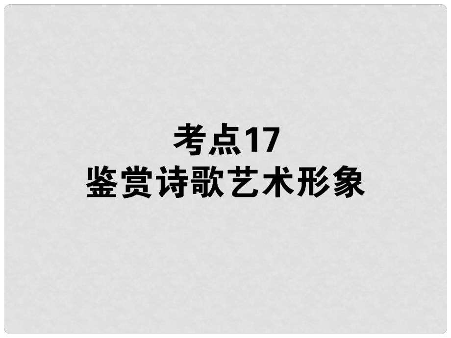 高考語文第一輪總復習 第二模塊 考點17 鑒賞詩歌藝術形象課件_第1頁