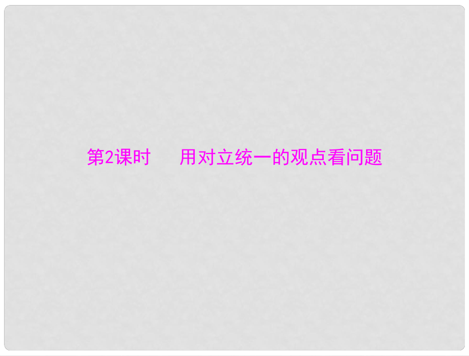 高中政治 第三單元 第九課 第2課時 用對立統(tǒng)一的觀點看問題課件 新人教版必修4_第1頁