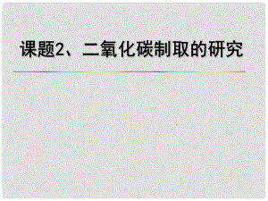 云南省昭通市實(shí)驗(yàn)中學(xué)九年級(jí)化學(xué)上冊(cè)《第六單元 課題2 二氧化碳制取的研究》課件