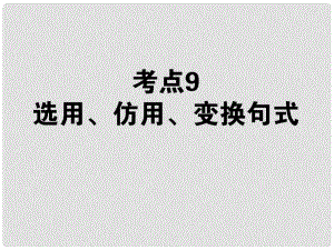 高考語(yǔ)文第一輪總復(fù)習(xí) 第一模塊 考點(diǎn)9 選用、仿用、變換句式課件