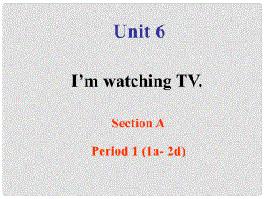 四川省攀枝花市第二初級(jí)中學(xué)七年級(jí)英語(yǔ)下冊(cè)《Unit 6 I'm watchIng TV SectIon A PerIod 1(1a 2d)》課件 人教新目標(biāo)版