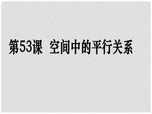 高考數(shù)學(xué)第一輪復(fù)習(xí)用書 備考學(xué)案 第53課 空間中的平行關(guān)系課件 文