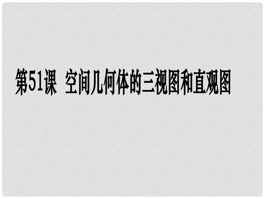 高考數(shù)學第一輪復習用書 備考學案 第51課 空間幾何體的三視圖和直觀圖課件 文_第1頁