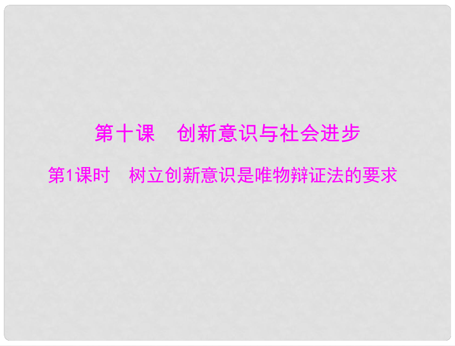 高中政治備課資料 第三單元 第十課 第1課時 樹立創(chuàng)新意識是唯物辯證法的要求課件 新人教版必修4_第1頁