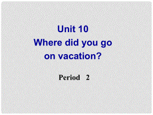 河南省鄭州市第九十六中七年級(jí)英語 Unit10 Where did you go on vacation P2 課件 人教新目標(biāo)版