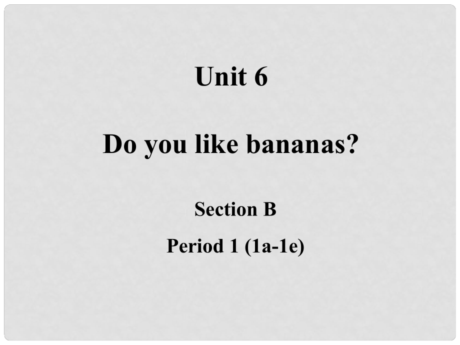 浙江省溫州市平陽縣鰲江鎮(zhèn)第三中學七年級英語上冊 Unit 6 Do you like bananas Period 1 Section B 1a1e課件 （新版）人教新目標版_第1頁