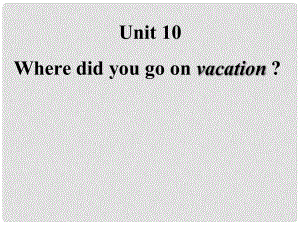 浙江省麗水市縉云縣壺濱初中七年級英語下冊 Unit 10Where did you go on vacation課件2 人教新目標版