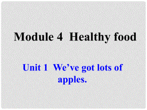 廣東省佛山市第十四中學(xué)七年級(jí)英語(yǔ)上冊(cè) Module 4 Healthy food Unit 1 We’ve got lots of apples課件 （新版）外研版