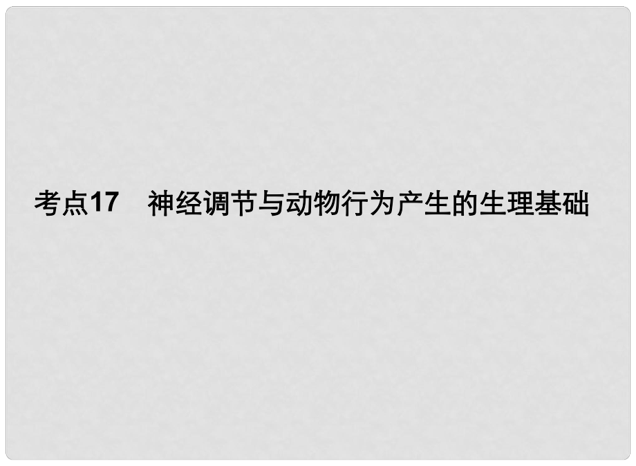 高中生物一輪總復習 考點17 神經(jīng)調(diào)節(jié)與動物行為產(chǎn)生的生理基礎(chǔ)課件_第1頁