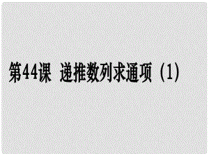 高考數(shù)學(xué)第一輪復(fù)習(xí)用書 備考學(xué)案 第44課 遞推數(shù)列求通項(xiàng)（1）課件 文