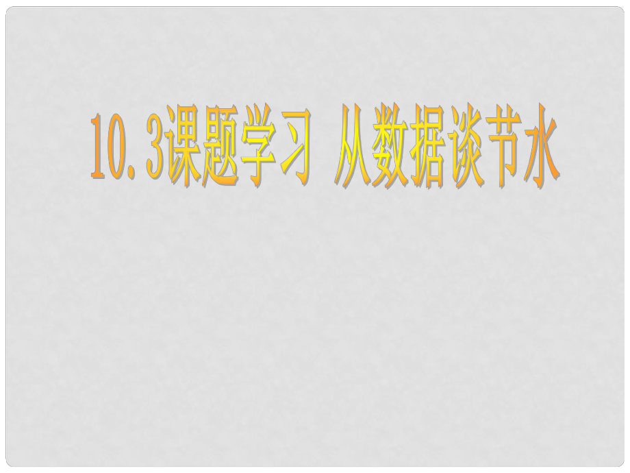 山東省青島市城陽區(qū)第七中學(xué)七年級數(shù)學(xué)下冊 10.3 課題 學(xué)習(xí)從數(shù)據(jù)談節(jié)水課件 （新版）新人教版_第1頁