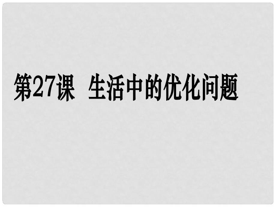 高考數(shù)學(xué)第一輪復(fù)習(xí)用書 備考學(xué)案 第27課 生活中的優(yōu)化問題舉例課件 文_第1頁(yè)