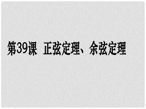 高考數(shù)學(xué)第一輪復(fù)習(xí)用書 備考學(xué)案 第39課 正弦定理、余弦定理課件 文