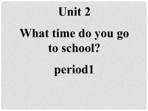 七年級英語下冊 Unit2 What time do you go to school Period1課件 （新版）人教新目標(biāo)版