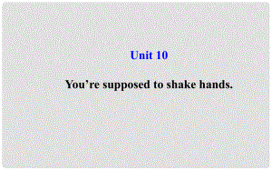 九年級(jí)英語(yǔ)全冊(cè) Unit 10 You’re supposed to shake hands課件 （新版）人教新目標(biāo)版