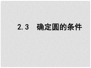 江苏省南京市长城中学九年级数学上册 2.3 确定圆的条件课件 （新版）苏科版