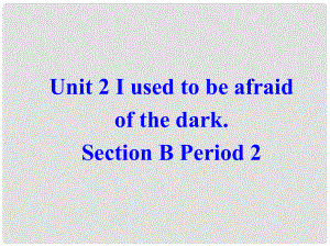 廣西東興市江平中學(xué)九年級英語全冊 Unit 2 I used to be afraid of the dark Section B2課件 人教新目標(biāo)版