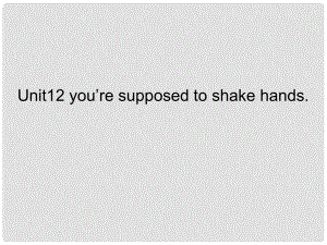 九年級(jí)英語(yǔ) Unit12 you’re supposed to shake hands課件 人教新目標(biāo)版