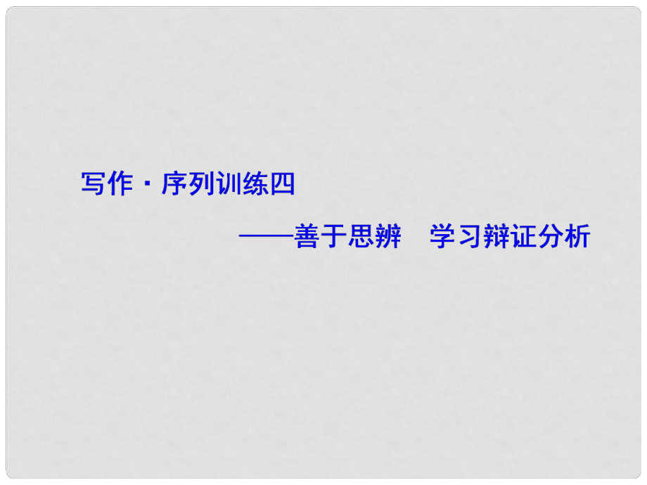 高中語文 寫作序列訓(xùn)練 善于思辨學(xué)習(xí)辯證分析課件 新人教版必修4_第1頁