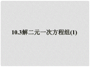 江蘇省鹽城市鞍湖實(shí)驗(yàn)學(xué)校七年級(jí)數(shù)學(xué)下冊(cè) 10.3 解二元一次方程組課件（1） （新版）蘇科版