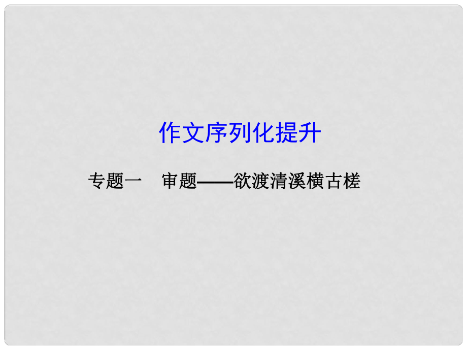 吉林省長市第五中學高考語文專項復習 作文序列化提升專題 專題一 審題 欲渡清溪橫古槎課件_第1頁