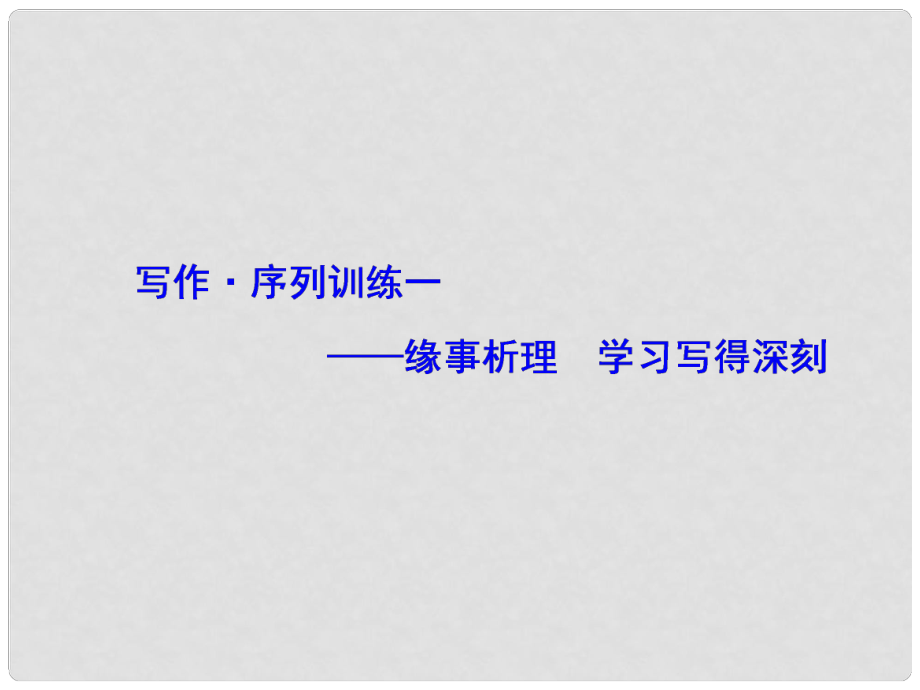 高中語文 寫作序列訓(xùn)練 緣事析理 學(xué)習(xí)寫得深刻課件 新人教版必修5_第1頁