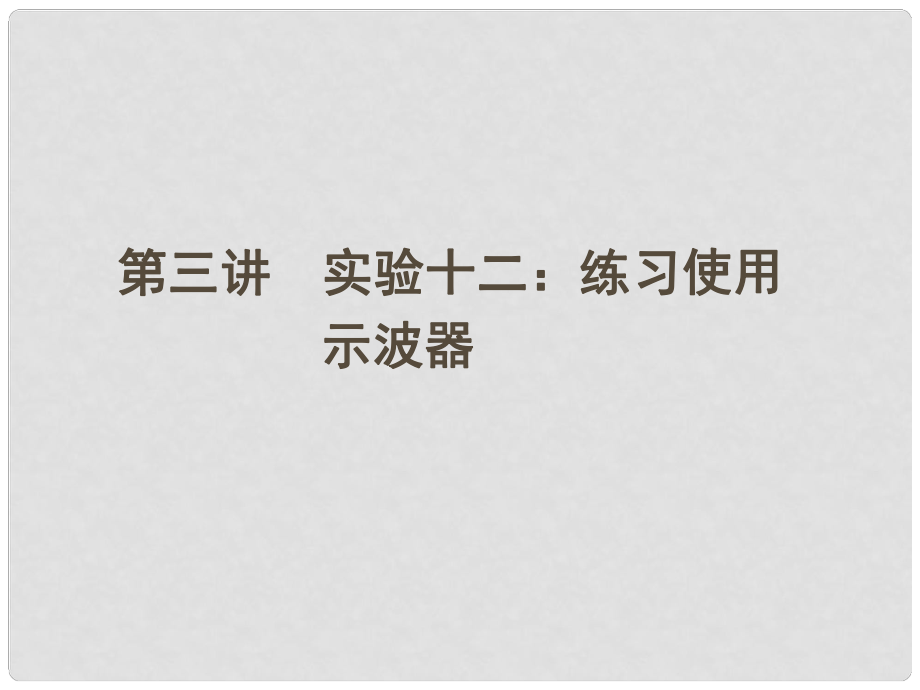 安徽省高三物理一輪 第十章 第三講 實驗十二：練習(xí)使用 示波器課件 選修32_第1頁