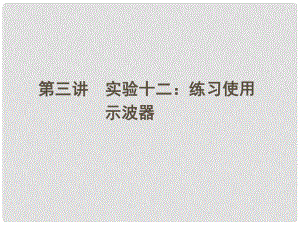 安徽省高三物理一輪 第十章 第三講 實驗十二：練習使用 示波器課件 選修32