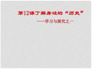 安徽省大顧店初級(jí)中學(xué)七年級(jí)歷史上冊(cè) 第12課 了解身邊的“歷史”課件 北師大版