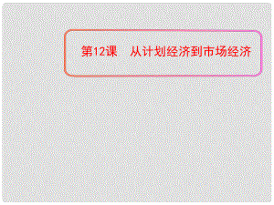 甘肅省靜寧一中高中歷史 第12課 從計(jì)劃經(jīng)濟(jì)到市場經(jīng)濟(jì)課件1 新人教版必修2