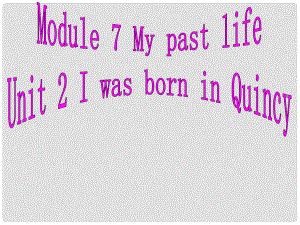 四川省華鎣市明月鎮(zhèn)七年級(jí)英語(yǔ)下冊(cè) Module 7 My past life Unit 2 I was born in Quincy課件 （新版）外研版