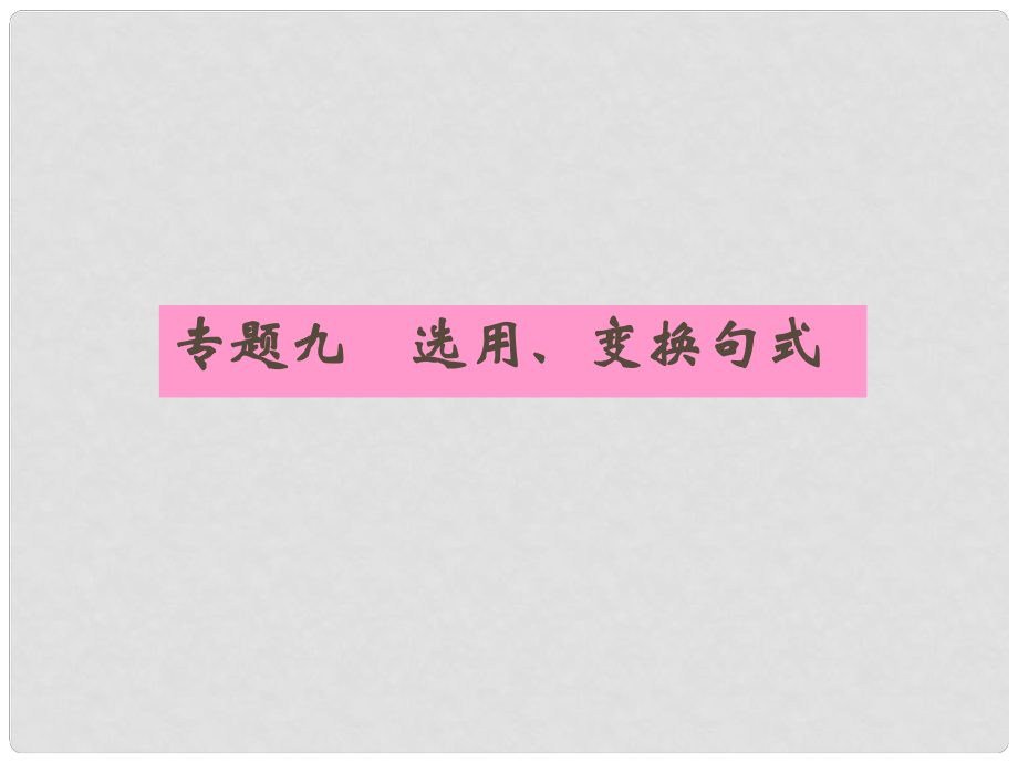 安徽省高三語(yǔ)文一輪復(fù)習(xí) 專題九 選用、變換句式專項(xiàng)課件_第1頁(yè)