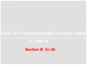 八年級英語下冊 Unit 10 I’ve had this bike for three years（第5課時(shí)）Section B（2c3b）課件 （新版）人教新目標(biāo)版