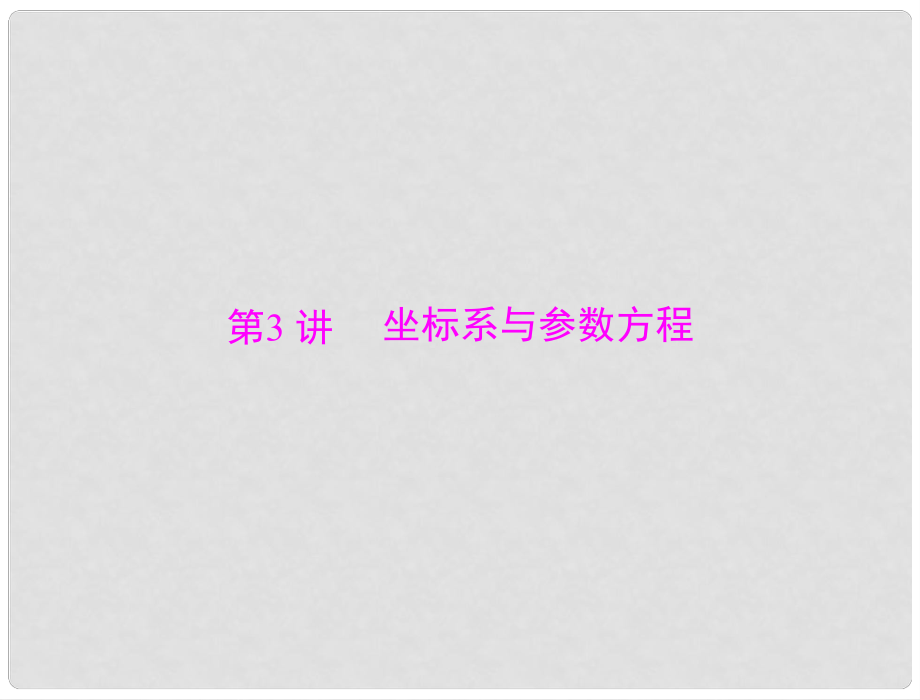 高考数学总复习 第十章 算法初步、复数与选考内容 第3讲 坐标系与参数方程课件 理_第1页