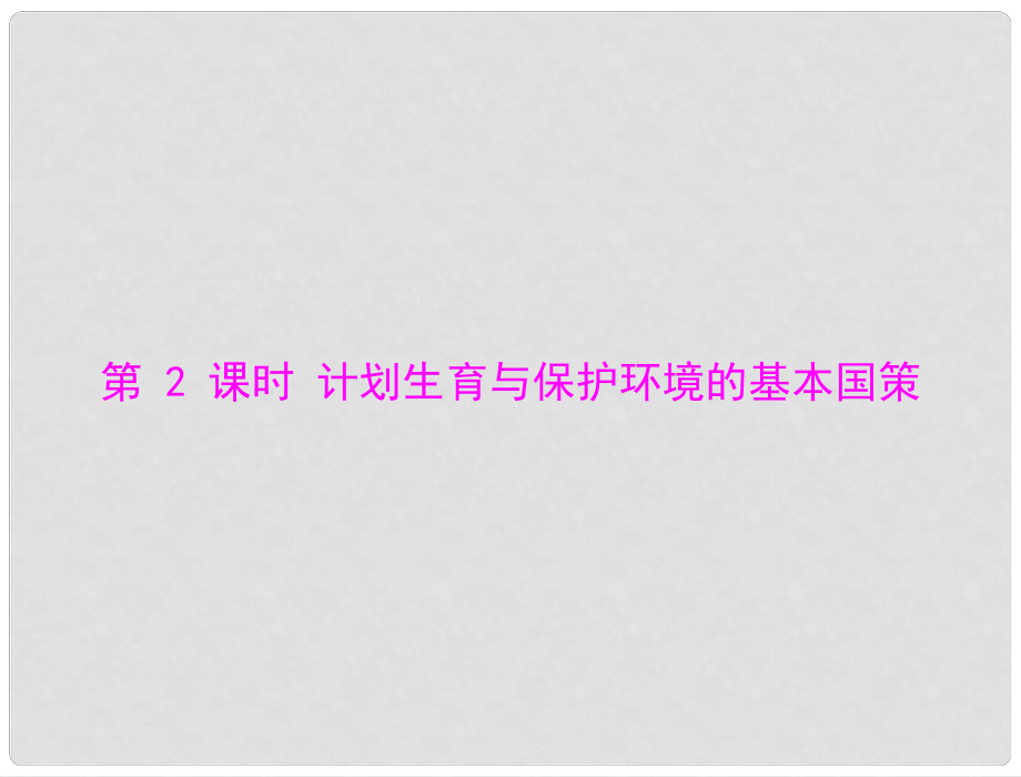 九年級政治 第二單元 第四課 第2課時 計劃生育與保護環(huán)境的基本國策課件 人教新課標版_第1頁