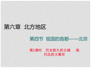 八年級地理下冊 第六章 第四節(jié) 祖國的首都北京（第2課時 歷史悠久的古城 現(xiàn)代化的大都市）課件 （新版）新人教版