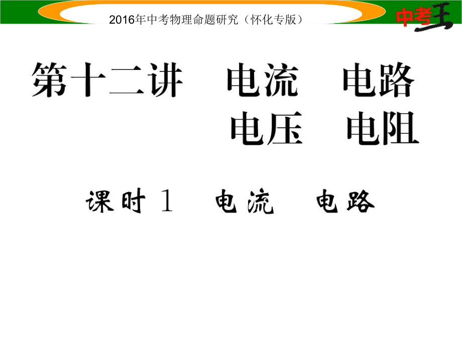 中考命题研究（怀化专版）中考物理 基础知识梳理 第12讲 电流 电路 电压 电阻 课时1 电流 电路精炼课件_第1页