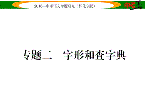 中考命題研究（懷化）中考語文 第二編 積累運用突破篇 專題二 字形和查字典精煉課件