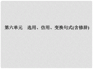 高考語文一輪復(fù)習(xí) 第1部分 語言文字運用 第六單元 選用、仿用、變換句式（含修辭）課件