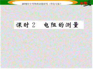 中考命題研究（懷化專版）中考物理 基礎(chǔ)知識梳理 第13講 歐姆定律 課時2 電阻的測量精講課件