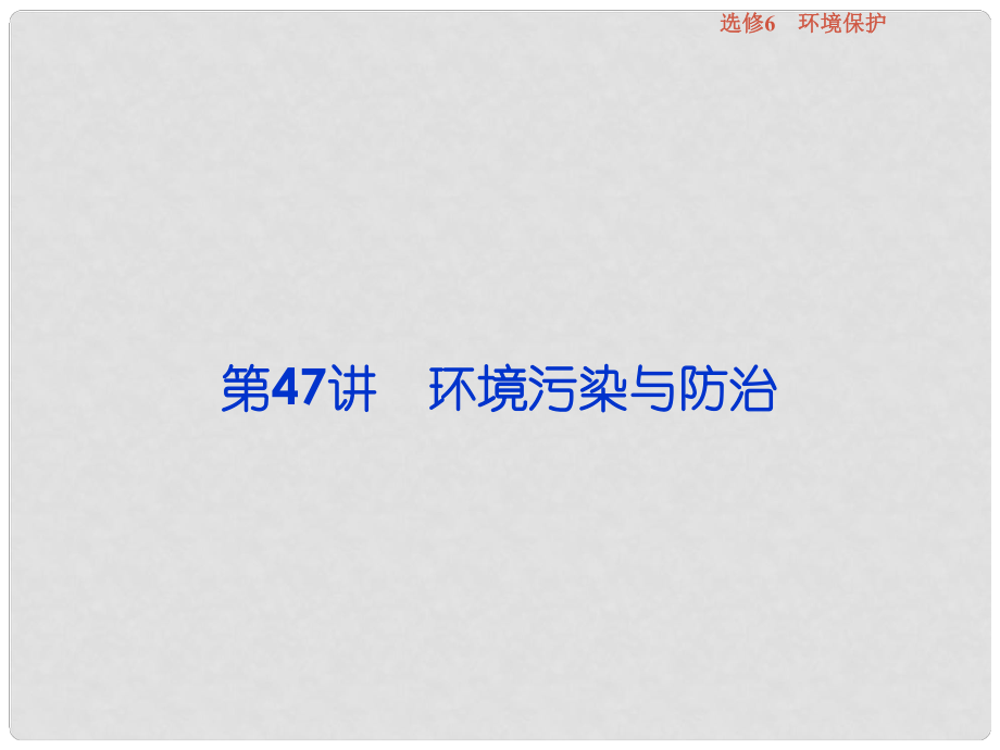 高考地理總復(fù)習(xí) 第五部分 選修地理 環(huán)境保護(hù) 第47講 環(huán)境污染與防治課件 新人教版選修6_第1頁(yè)