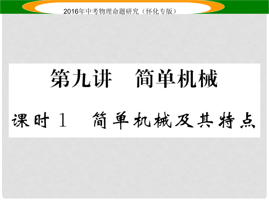 中考命题研究（怀化专版）中考物理 第一编 教材知识梳理 第九讲 简单机械 课时1 简单机械及其特点（精讲）课件_第1页