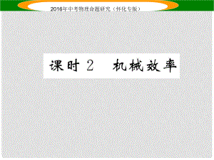 中考命題研究（懷化專版）中考物理 第一編 教材知識梳理 第九講 簡單機械 課時2 機械效率（精講）課件