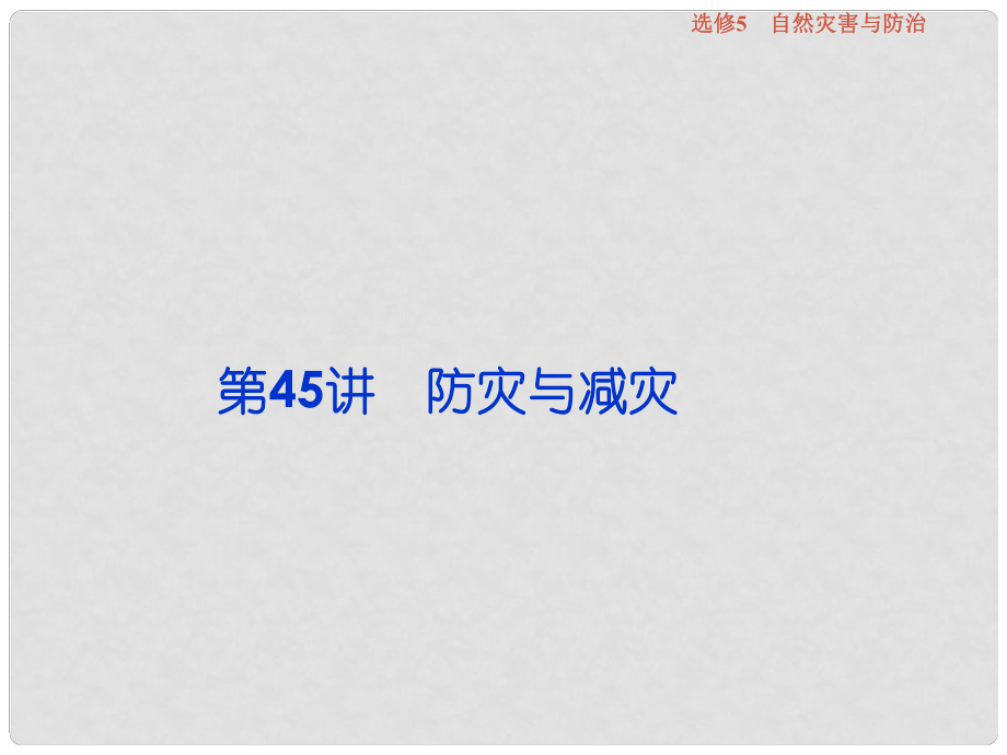 高考地理总复习 第五部分 选修地理 自然灾害与防治 第45讲 防灾与减灾课件 新人教版选修5_第1页