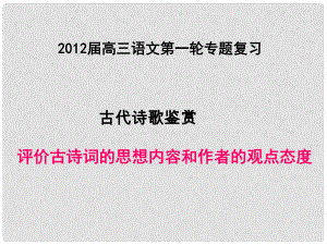 高考語(yǔ)文復(fù)習(xí) 評(píng)價(jià)古詩(shī)詞的思想內(nèi)容和作者的觀點(diǎn)態(tài)度課件 新人教版